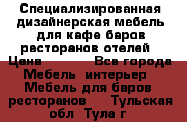 Специализированная дизайнерская мебель для кафе,баров,ресторанов,отелей › Цена ­ 5 000 - Все города Мебель, интерьер » Мебель для баров, ресторанов   . Тульская обл.,Тула г.
